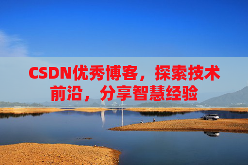 CSDN优秀博客，探索技术前沿，分享智慧经验