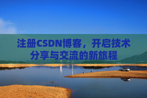 注册CSDN博客,开启技术分享与交流的新旅程